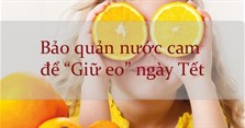 Bảo quản nước cam trong tủ lạnh thế nào để "giữ eo" ngày Tết?