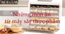 Bỏ túi ngay những món ăn ngon cho sức khỏe từ máy sấy thực phẩm