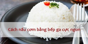 Cách nấu cơm bằng bếp ga thơm - dẻo - không nhão