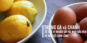 Loại bỏ mụn đầu đen vùng mũi bằng trứng gà chanh cực kì hiệu nghiệm