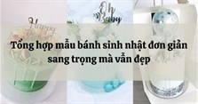 Tổng hợp mẫu bánh sinh nhật đơn giản sang trọng mà vẫn đẹp