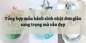 Tổng hợp mẫu bánh sinh nhật đơn giản sang trọng mà vẫn đẹp