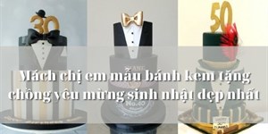 Mách chị em mẫu bánh kem tặng chồng yêu mừng sinh nhật đẹp nhất