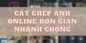 Ghép ảnh online cực dễ không cần tải phần mềm trên máy tính, điện thoại