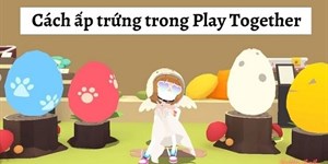 Cách làm sao để trứng nở nhanh trong Play Together