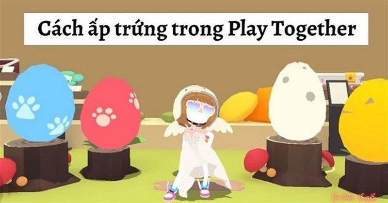 Cách làm sao để trứng nở nhanh trong Play Together