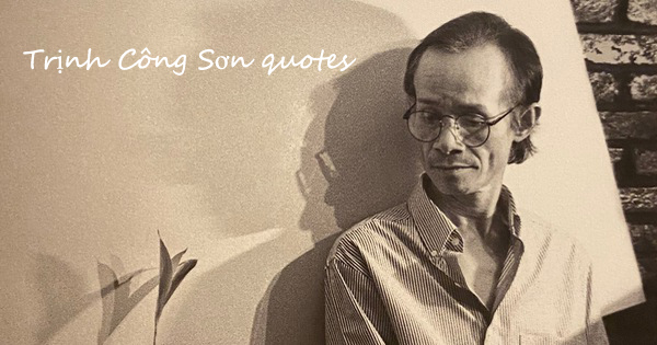 Nhạc sĩ Trịnh Công Sơn quotes Nhạc sĩ Trịnh Công Sơn quotes