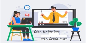 Cách tạo lớp học trên Google Meet, dạy online bằng Google Meet cho giáo viên