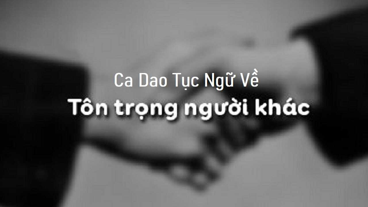 Câu Ca Dao Tục Ngữ Về Tôn Trọng Người Khác: 99+ Bài Học Quý Giá