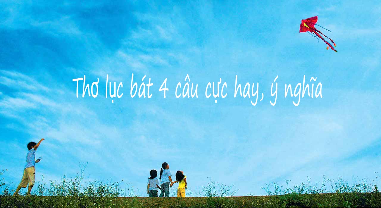 Tổng hợp những bài thơ lục bát 4 câu hay, ý nghĩa Tổng hợp những bài thơ lục bát 4 câu hay, ý nghĩa