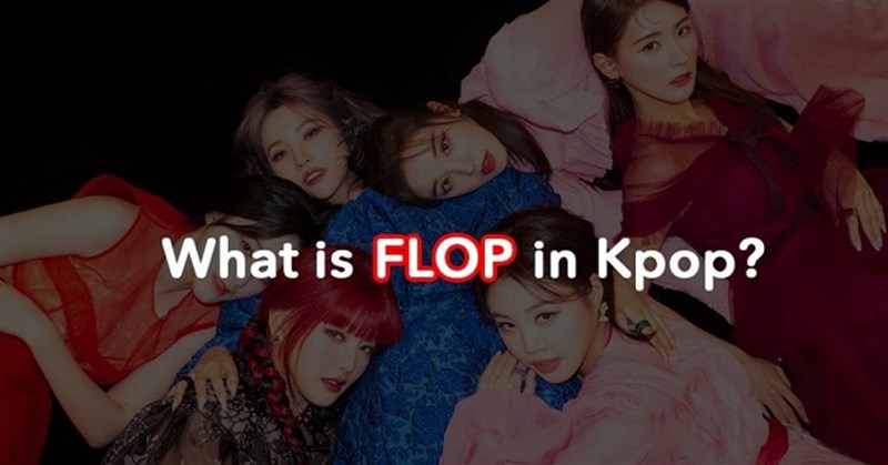 Flop là gì trên Facebook, TikTok? Flop nghĩa là gì trong Kpop?