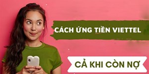 4 Cách ứng tiền Viettel khi còn nợ cước, chưa đủ điều kiện