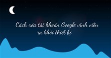 Cách xóa tài khoản Google vĩnh viễn ra khỏi thiết bị