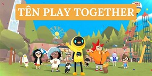 Đặt tên game Play Together hay, dễ thương, đẹp nhất