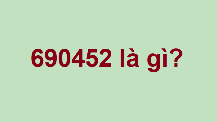 Số 690452 là gì?