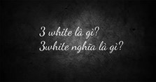 3 white là gì? 3white nghĩa là gì?