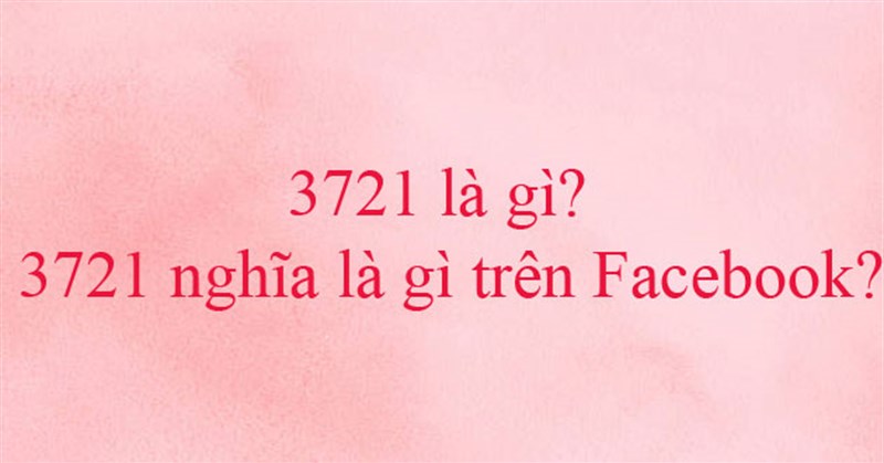 3721 là gì? 3721 nghĩa là gì trên Facebook?