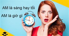 AM là gì? AM là sáng hay tối? Từ mấy giờ đến mấy giờ?