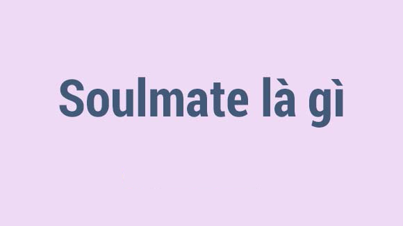 Tìm hiểu Soulmate là gì Tìm hiểu Soulmate là gì