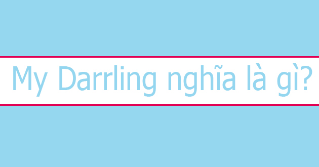 Tìm hiểu my darling là gì Tìm hiểu my darling là gì