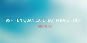 99+ Tên quán cafe hay, độc lạ, ý nghĩa hợp phong thủy