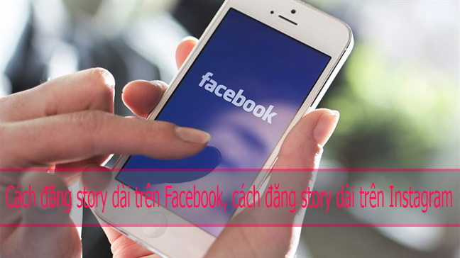 Hướng dẫn cách đăng story dài trên Facebook, cách đăng story dài trên Instagram