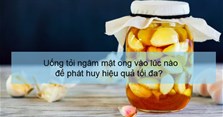 Uống tỏi ngâm mật ong vào lúc nào để phát huy hiệu quả tối đa?