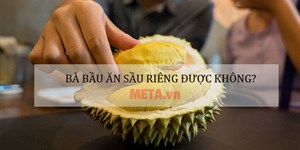 Bà bầu ăn sầu riêng được không, ăn nhiều có tốt không?