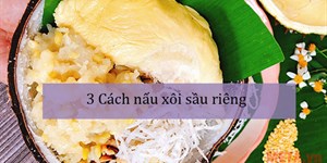 3 Cách nấu xôi sầu riêng ngon, thơm phưng phức đơn giản tại nhà