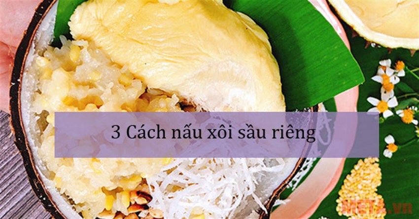3 Cách nấu xôi sầu riêng ngon, thơm phưng phức đơn giản tại nhà