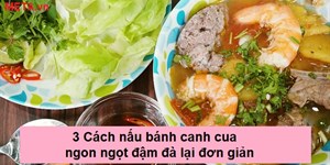 3 Cách nấu bánh canh cua ngon ngọt đậm đà lại đơn giản