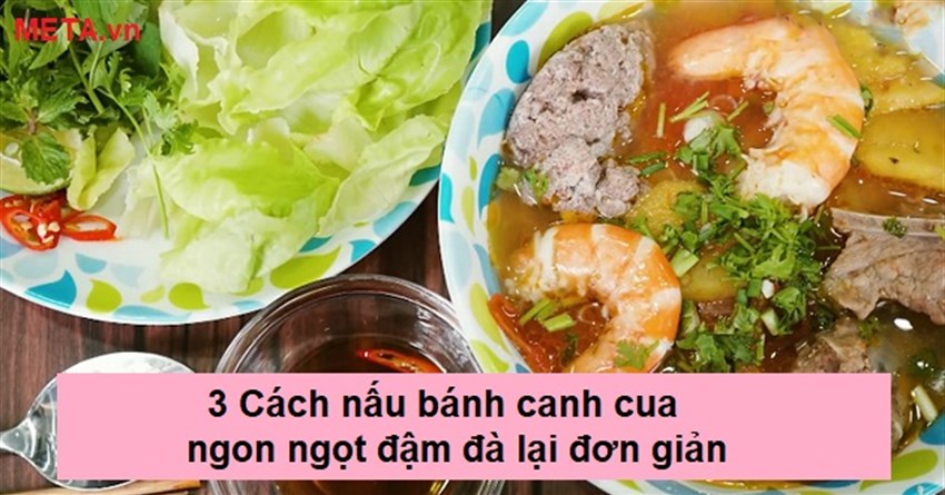 3 Cách nấu bánh canh cua ngon ngọt đậm đà lại đơn giản