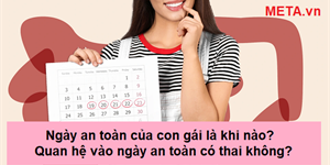 Ngày an toàn của con gái là khi nào? Quan hệ vào ngày an toàn có thai không?