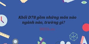 D78 gồm những môn nào, trường nào? Cách tính điểm khối D78