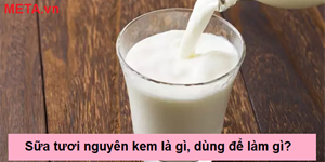 Sữa tươi nguyên kem là gì, dùng để làm gì? Các loại sữa tươi nguyên kem