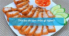 Thịt ba chỉ làm món gì ngon? Các món ngon từ thịt ba chỉ