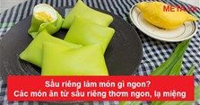 Sầu riêng làm món gì ngon? Các món ăn từ sầu riêng thơm ngon, lạ miệng