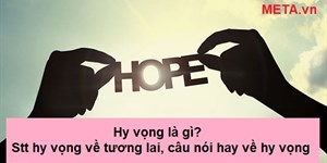 Hy vọng là gì? Stt hy vọng về tương lai, những câu nói hay về hy vọng