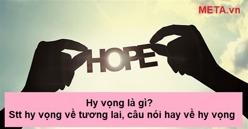 Hy vọng là gì? Stt hy vọng về tương lai, những câu nói hay về hy vọng