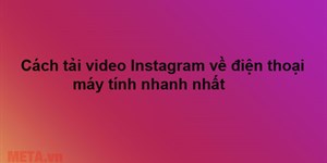 Cách tải video Instagram về điện thoại, máy tính nhanh nhất