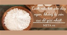 Cách nấu bột sắn dây ngon, không bị vón cục để giải nhiệt
