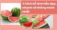 6  Cách bổ dưa hấu đẹp, nhanh và thông minh nhất