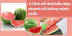 6  Cách bổ dưa hấu đẹp, nhanh và thông minh nhất