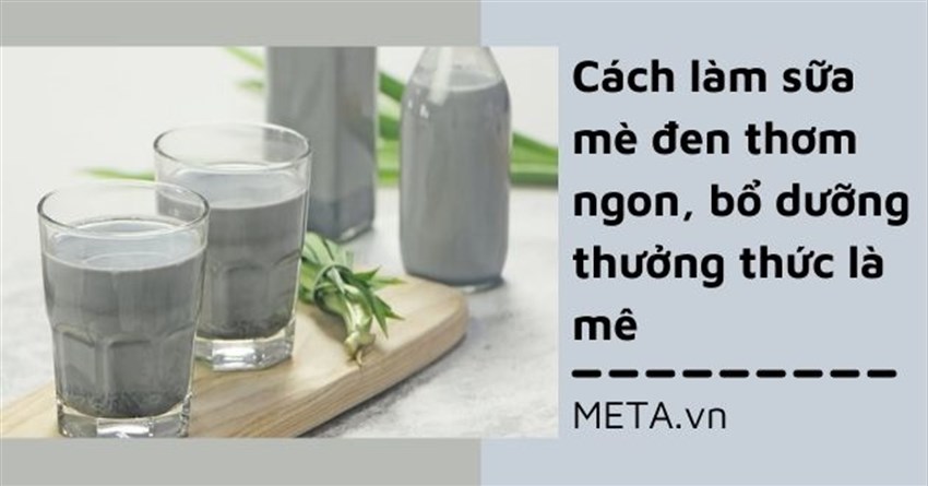 Cách làm sữa mè đen thơm ngon, bổ dưỡng thưởng thức là mê