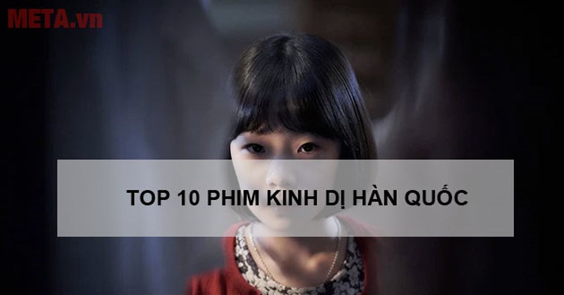 Top 10 phim kinh dị Hàn Quốc hay nhất cho hội mê cảm giác mạnh