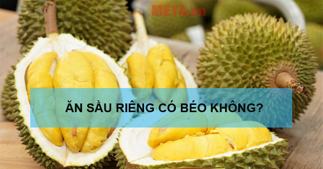 Ăn sầu riêng có béo không Ăn sầu riêng có béo không