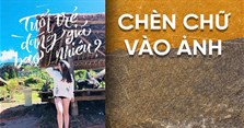 Cách chèn chữ vào ảnh trên điện thoại, máy tính đẹp nhất