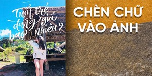 Cách chèn chữ vào ảnh trên điện thoại, máy tính đẹp nhất