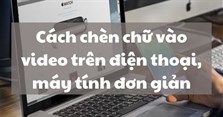 Cách chèn chữ vào video trên điện thoại, máy tính đơn giản