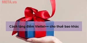 Cách tặng điểm Viettel++ cho thuê bao khác 2022 và những điều cần lưu ý